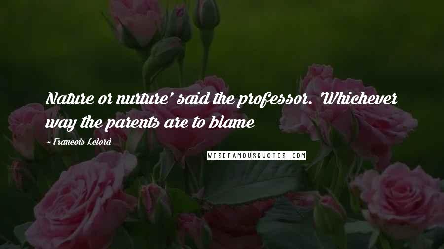 Francois Lelord Quotes: Nature or nurture' said the professor. 'Whichever way the parents are to blame