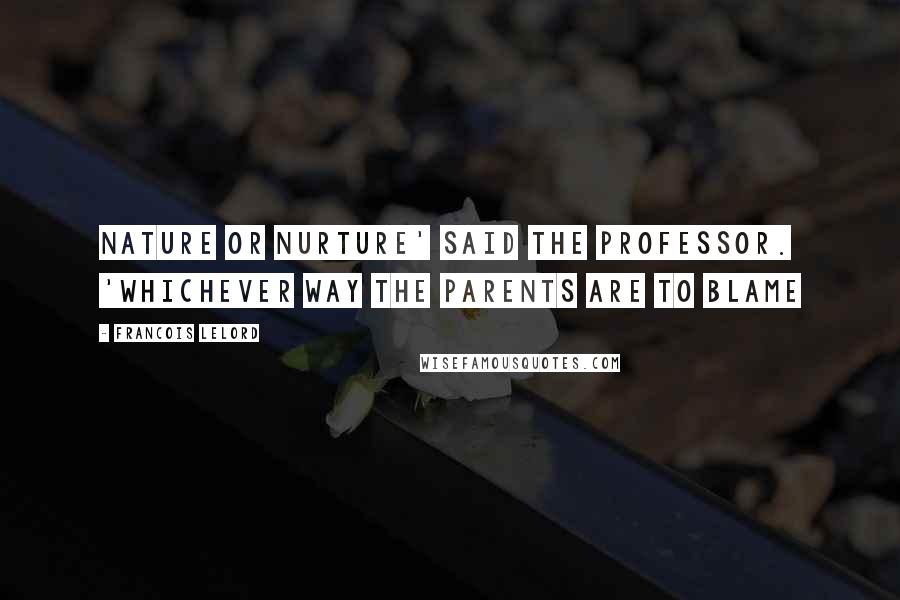 Francois Lelord Quotes: Nature or nurture' said the professor. 'Whichever way the parents are to blame