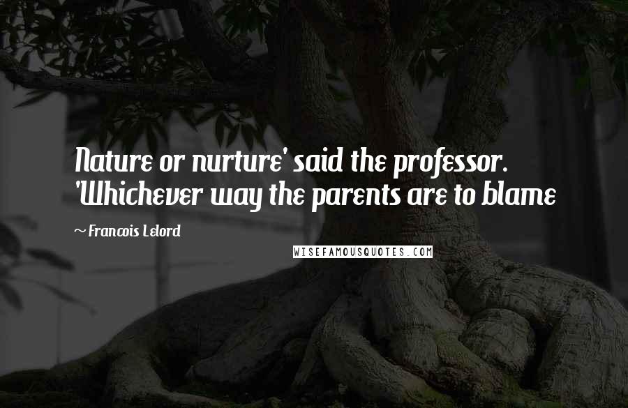 Francois Lelord Quotes: Nature or nurture' said the professor. 'Whichever way the parents are to blame