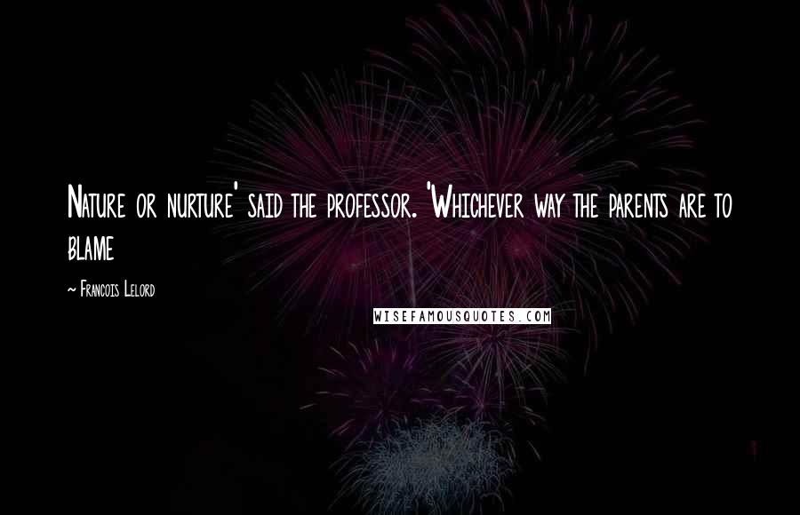 Francois Lelord Quotes: Nature or nurture' said the professor. 'Whichever way the parents are to blame