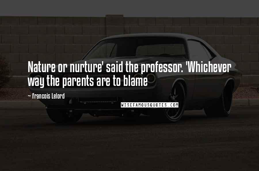 Francois Lelord Quotes: Nature or nurture' said the professor. 'Whichever way the parents are to blame
