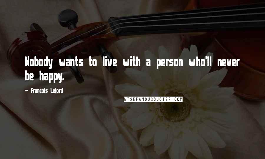 Francois Lelord Quotes: Nobody wants to live with a person who'll never be happy.