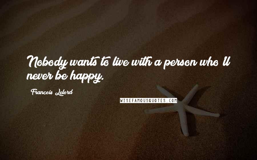 Francois Lelord Quotes: Nobody wants to live with a person who'll never be happy.