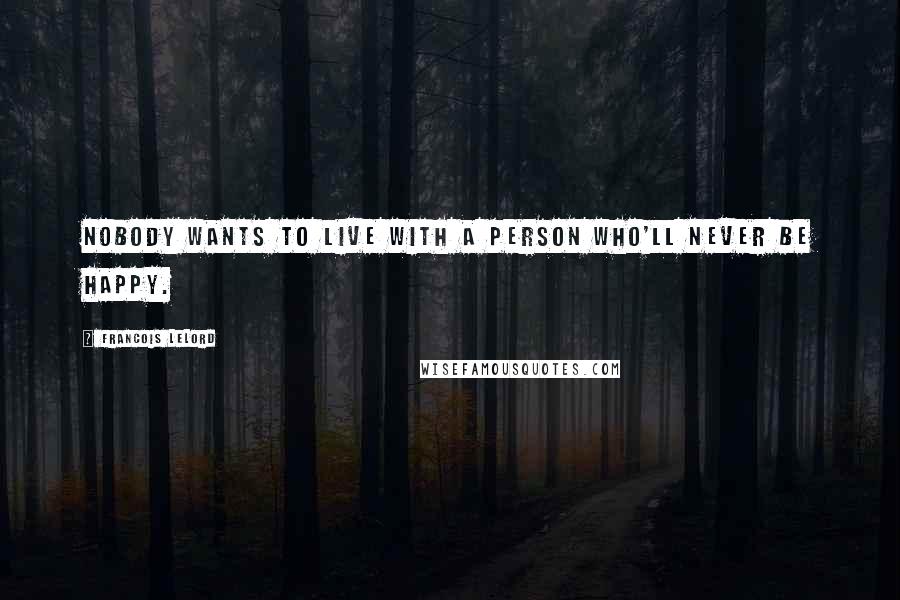 Francois Lelord Quotes: Nobody wants to live with a person who'll never be happy.