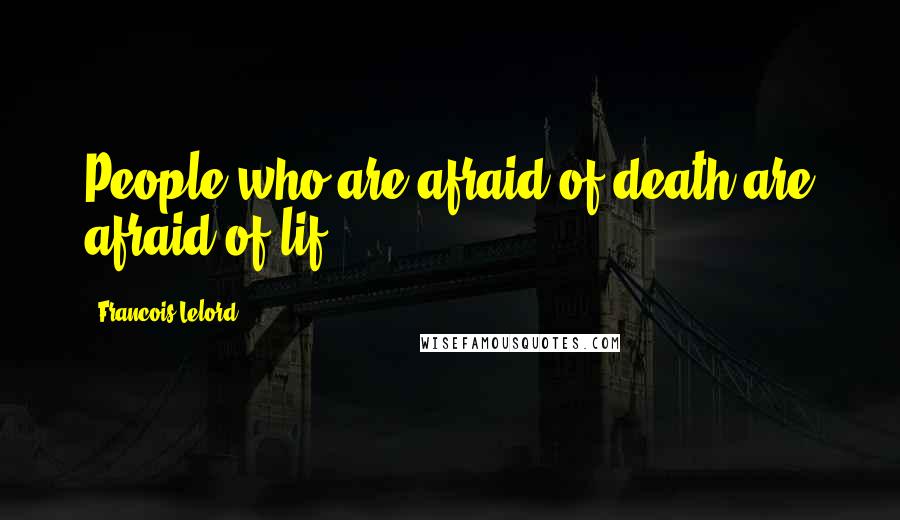 Francois Lelord Quotes: People who are afraid of death are afraid of lif