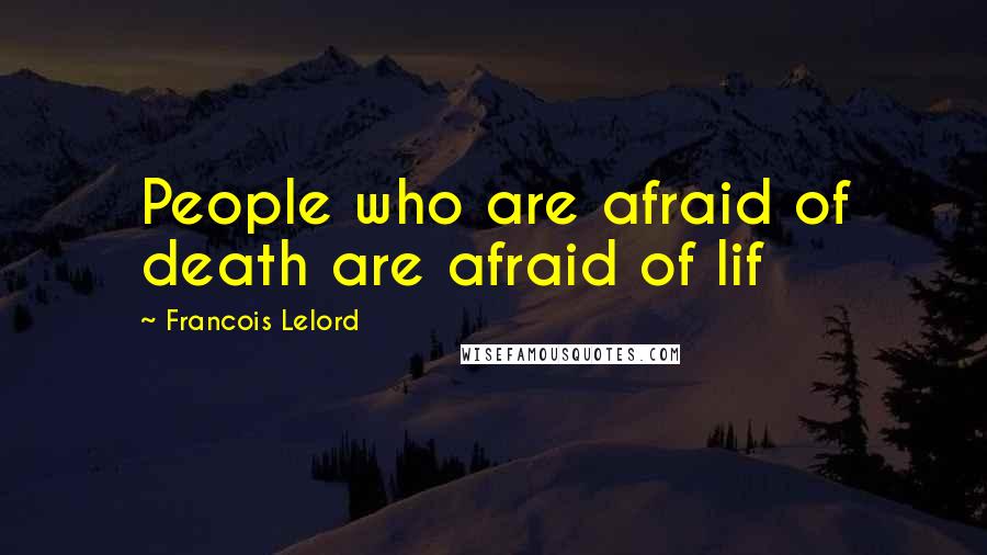 Francois Lelord Quotes: People who are afraid of death are afraid of lif