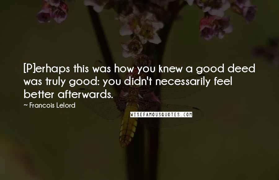 Francois Lelord Quotes: [P]erhaps this was how you knew a good deed was truly good: you didn't necessarily feel better afterwards.