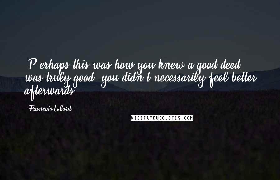 Francois Lelord Quotes: [P]erhaps this was how you knew a good deed was truly good: you didn't necessarily feel better afterwards.