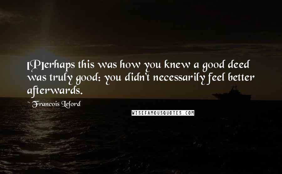 Francois Lelord Quotes: [P]erhaps this was how you knew a good deed was truly good: you didn't necessarily feel better afterwards.