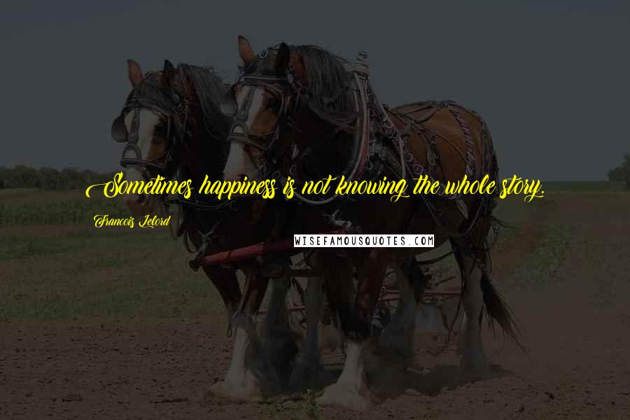 Francois Lelord Quotes: Sometimes happiness is not knowing the whole story.