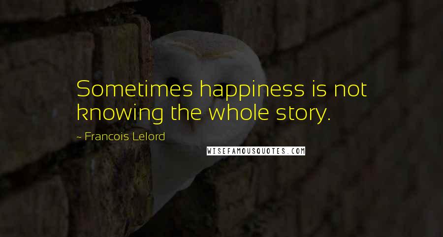 Francois Lelord Quotes: Sometimes happiness is not knowing the whole story.