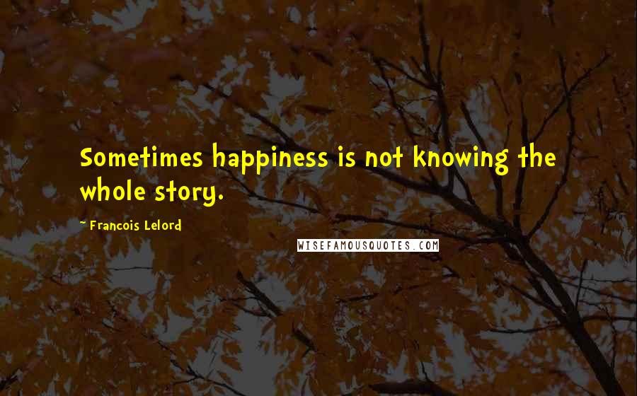 Francois Lelord Quotes: Sometimes happiness is not knowing the whole story.