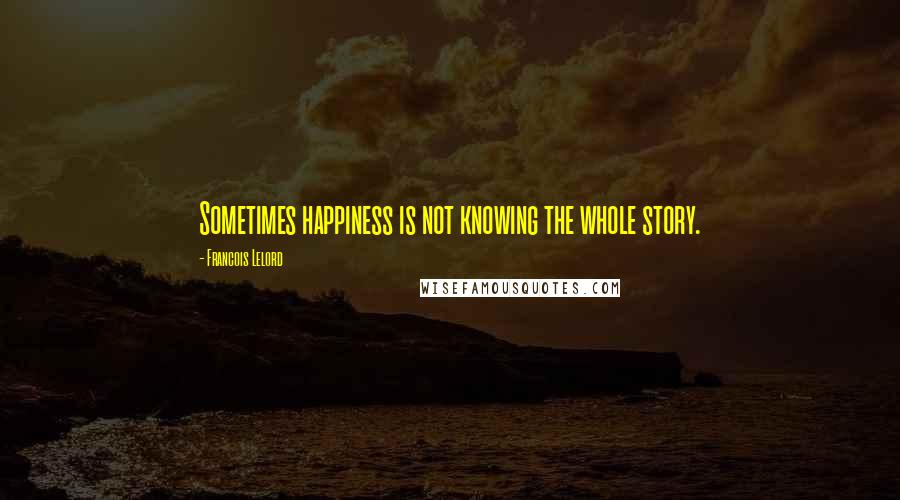 Francois Lelord Quotes: Sometimes happiness is not knowing the whole story.