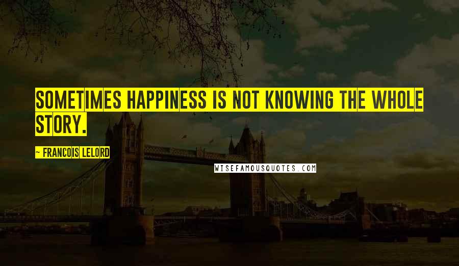 Francois Lelord Quotes: Sometimes happiness is not knowing the whole story.