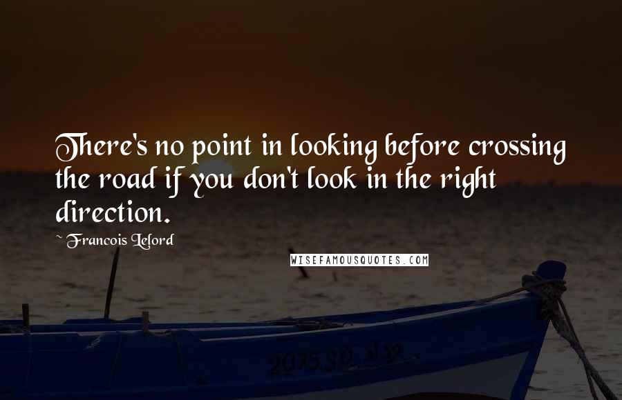 Francois Lelord Quotes: There's no point in looking before crossing the road if you don't look in the right direction.