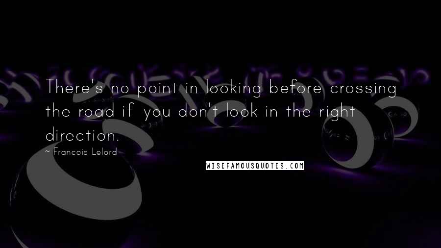 Francois Lelord Quotes: There's no point in looking before crossing the road if you don't look in the right direction.