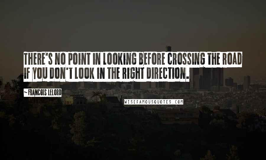 Francois Lelord Quotes: There's no point in looking before crossing the road if you don't look in the right direction.