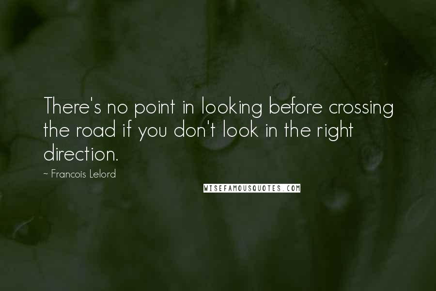 Francois Lelord Quotes: There's no point in looking before crossing the road if you don't look in the right direction.