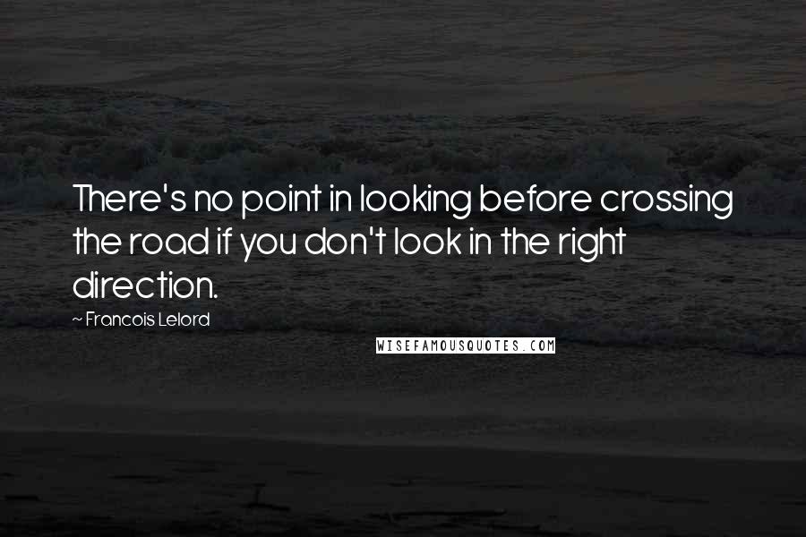 Francois Lelord Quotes: There's no point in looking before crossing the road if you don't look in the right direction.