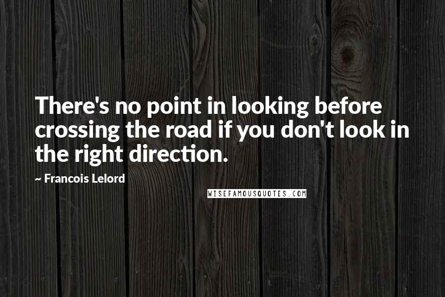 Francois Lelord Quotes: There's no point in looking before crossing the road if you don't look in the right direction.