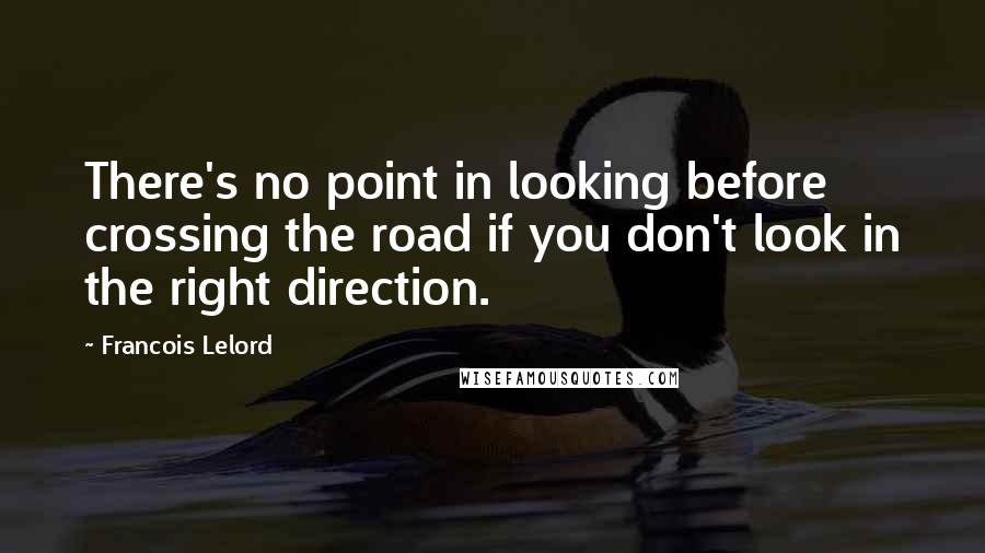 Francois Lelord Quotes: There's no point in looking before crossing the road if you don't look in the right direction.