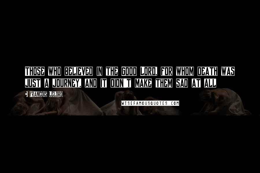 Francois Lelord Quotes: Those who believed in the Good Lord, for whom death was just a journey, and it didn't make them sad at all