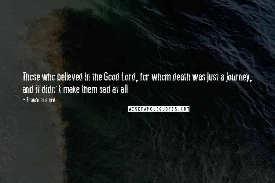 Francois Lelord Quotes: Those who believed in the Good Lord, for whom death was just a journey, and it didn't make them sad at all