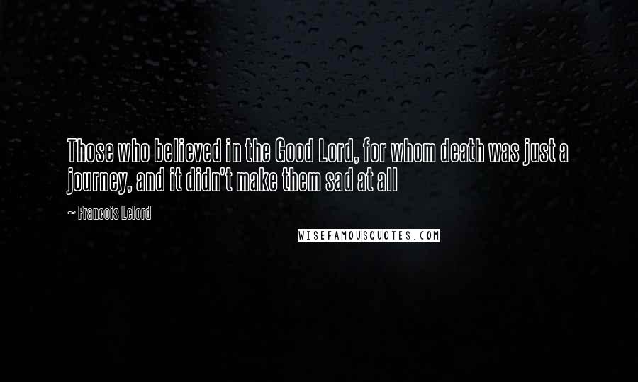 Francois Lelord Quotes: Those who believed in the Good Lord, for whom death was just a journey, and it didn't make them sad at all