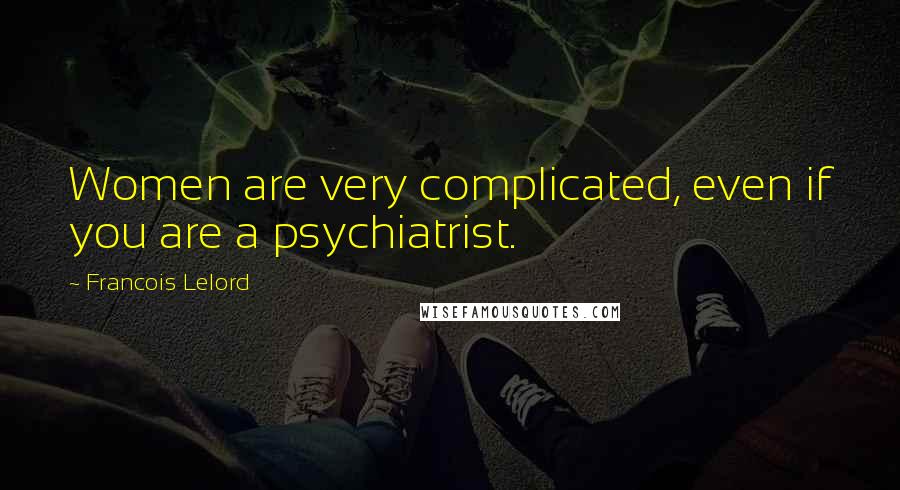 Francois Lelord Quotes: Women are very complicated, even if you are a psychiatrist.