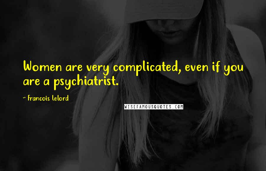 Francois Lelord Quotes: Women are very complicated, even if you are a psychiatrist.