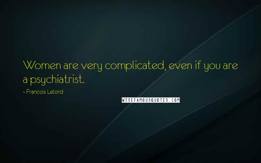 Francois Lelord Quotes: Women are very complicated, even if you are a psychiatrist.
