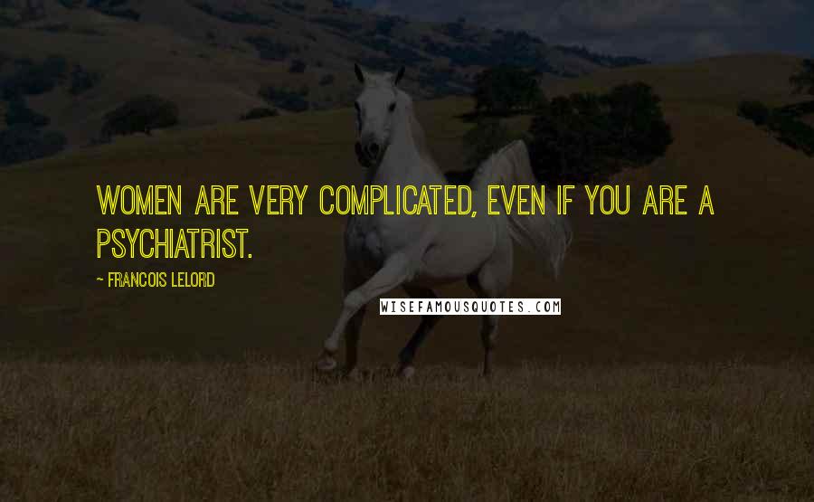 Francois Lelord Quotes: Women are very complicated, even if you are a psychiatrist.