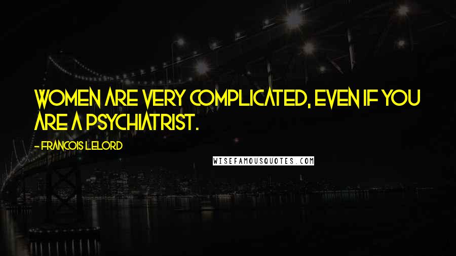 Francois Lelord Quotes: Women are very complicated, even if you are a psychiatrist.