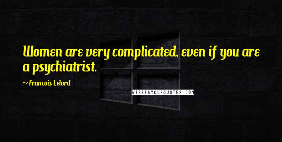 Francois Lelord Quotes: Women are very complicated, even if you are a psychiatrist.
