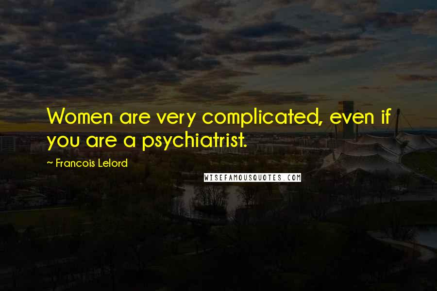 Francois Lelord Quotes: Women are very complicated, even if you are a psychiatrist.