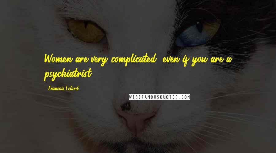 Francois Lelord Quotes: Women are very complicated, even if you are a psychiatrist.