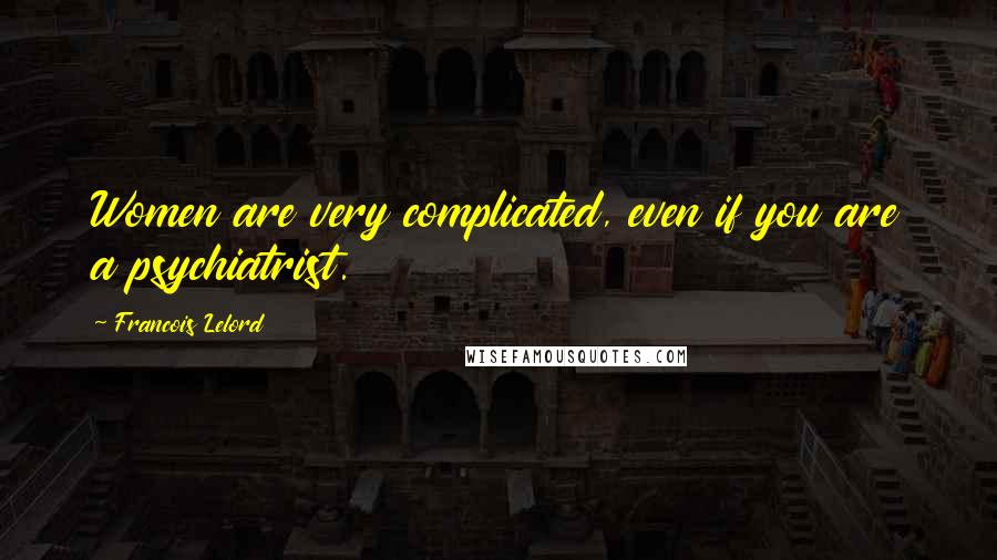 Francois Lelord Quotes: Women are very complicated, even if you are a psychiatrist.