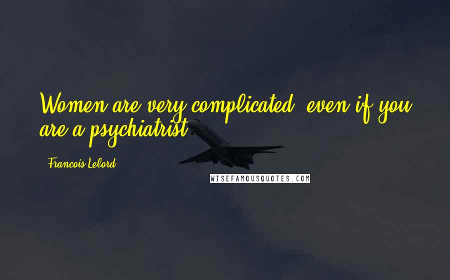Francois Lelord Quotes: Women are very complicated, even if you are a psychiatrist.