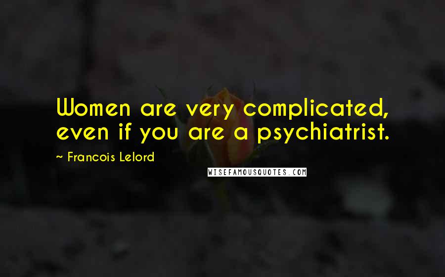 Francois Lelord Quotes: Women are very complicated, even if you are a psychiatrist.