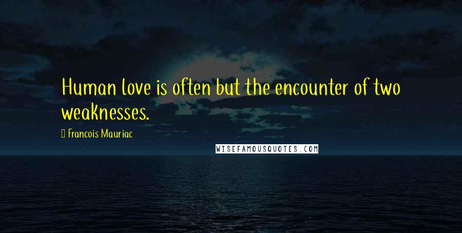 Francois Mauriac Quotes: Human love is often but the encounter of two weaknesses.