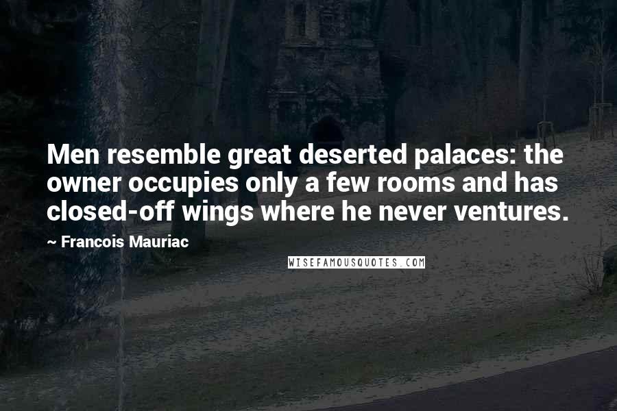 Francois Mauriac Quotes: Men resemble great deserted palaces: the owner occupies only a few rooms and has closed-off wings where he never ventures.