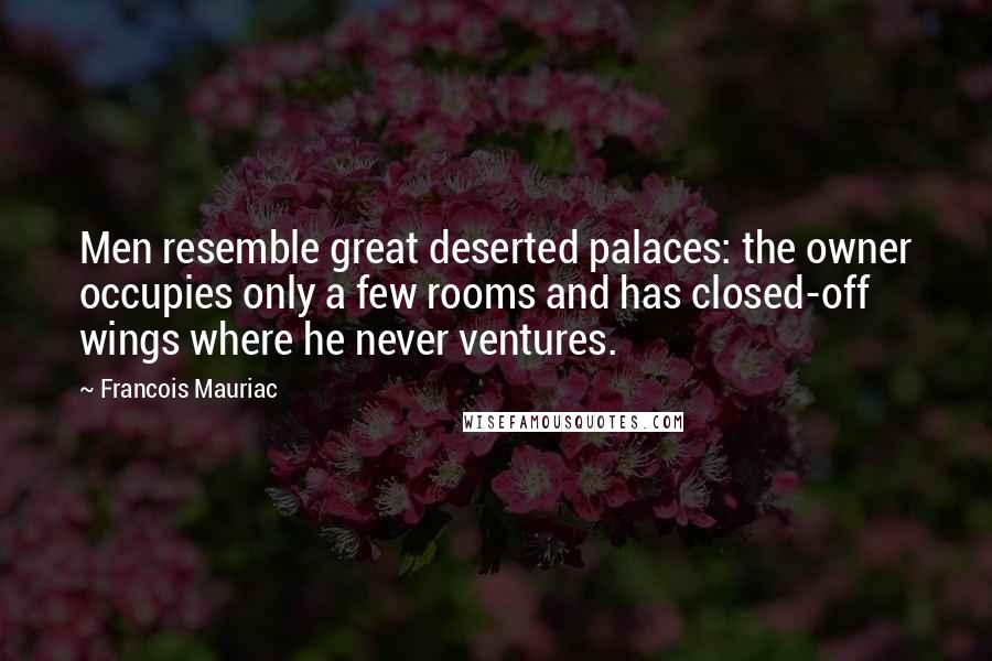 Francois Mauriac Quotes: Men resemble great deserted palaces: the owner occupies only a few rooms and has closed-off wings where he never ventures.