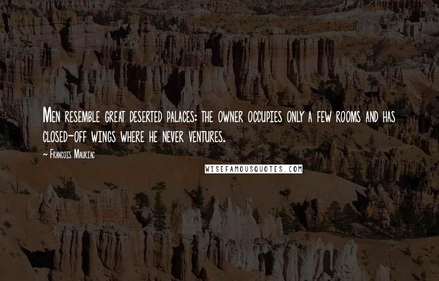 Francois Mauriac Quotes: Men resemble great deserted palaces: the owner occupies only a few rooms and has closed-off wings where he never ventures.