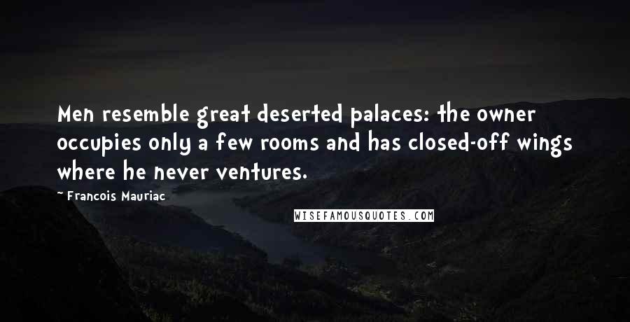 Francois Mauriac Quotes: Men resemble great deserted palaces: the owner occupies only a few rooms and has closed-off wings where he never ventures.