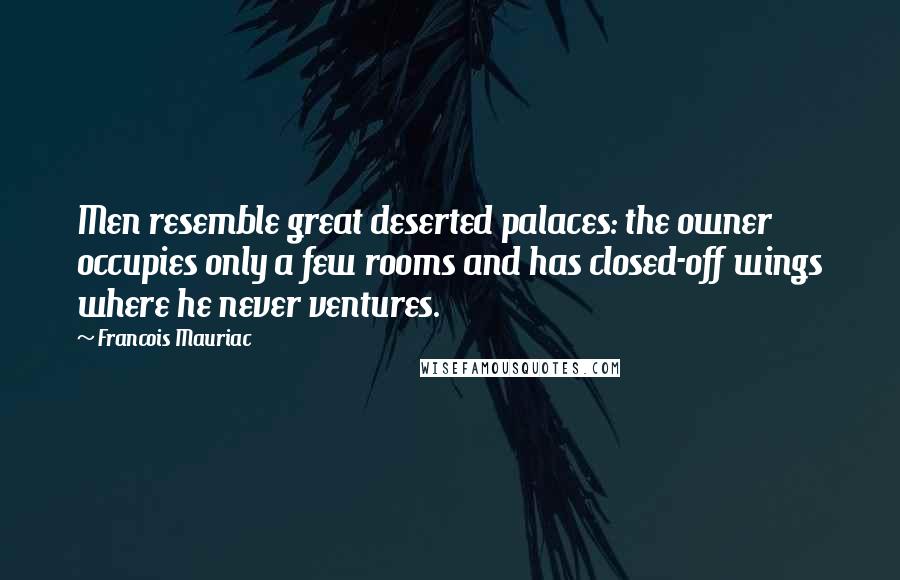 Francois Mauriac Quotes: Men resemble great deserted palaces: the owner occupies only a few rooms and has closed-off wings where he never ventures.