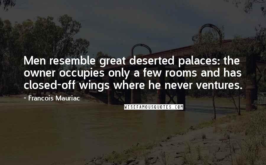 Francois Mauriac Quotes: Men resemble great deserted palaces: the owner occupies only a few rooms and has closed-off wings where he never ventures.