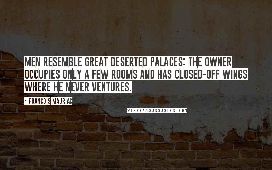 Francois Mauriac Quotes: Men resemble great deserted palaces: the owner occupies only a few rooms and has closed-off wings where he never ventures.