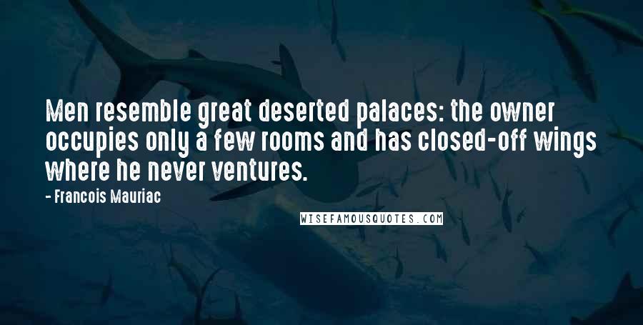 Francois Mauriac Quotes: Men resemble great deserted palaces: the owner occupies only a few rooms and has closed-off wings where he never ventures.