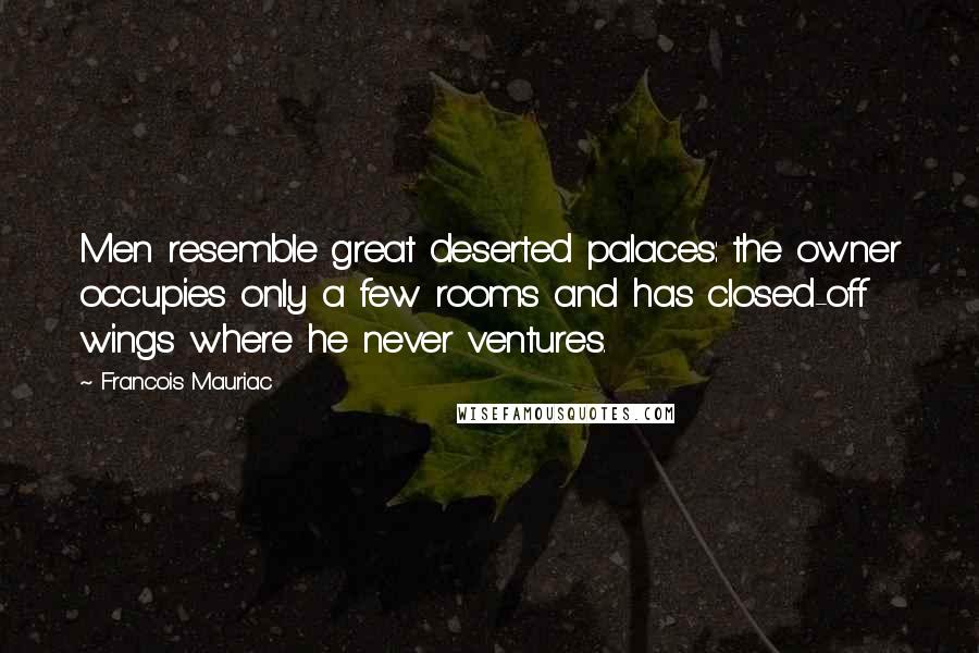 Francois Mauriac Quotes: Men resemble great deserted palaces: the owner occupies only a few rooms and has closed-off wings where he never ventures.