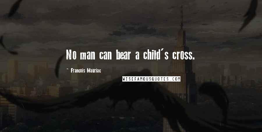 Francois Mauriac Quotes: No man can bear a child's cross.